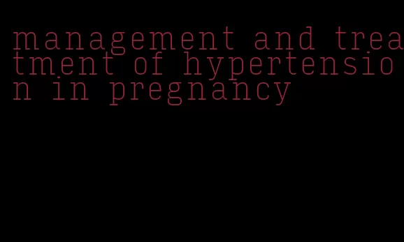 management and treatment of hypertension in pregnancy