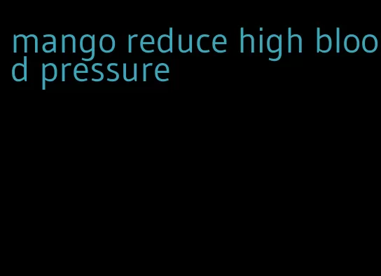 mango reduce high blood pressure