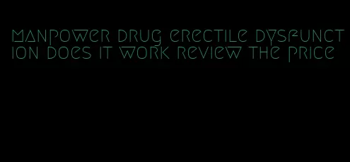 manpower drug erectile dysfunction does it work review the price