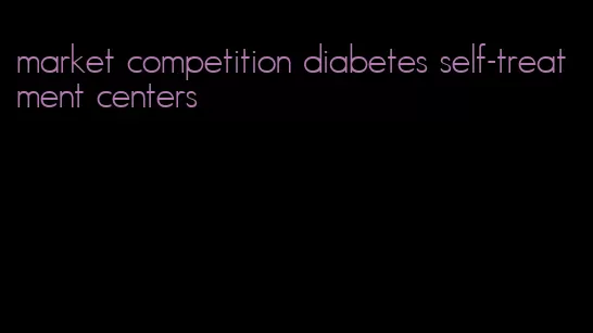 market competition diabetes self-treatment centers