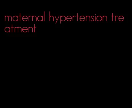 maternal hypertension treatment