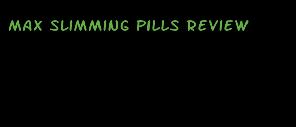 max slimming pills review