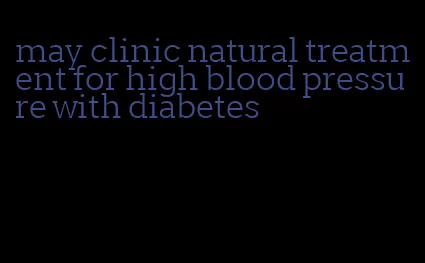 may clinic natural treatment for high blood pressure with diabetes