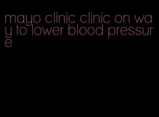 mayo clinic clinic on way to lower blood pressure