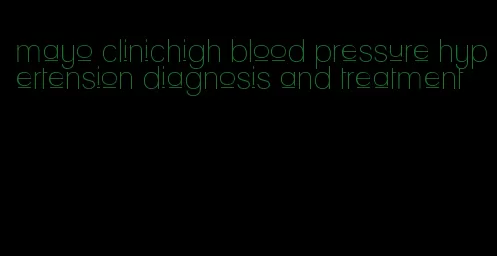 mayo clinichigh blood pressure hypertension diagnosis and treatment