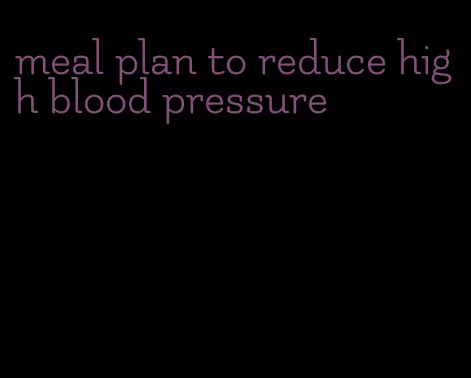 meal plan to reduce high blood pressure