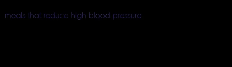 meals that reduce high blood pressure