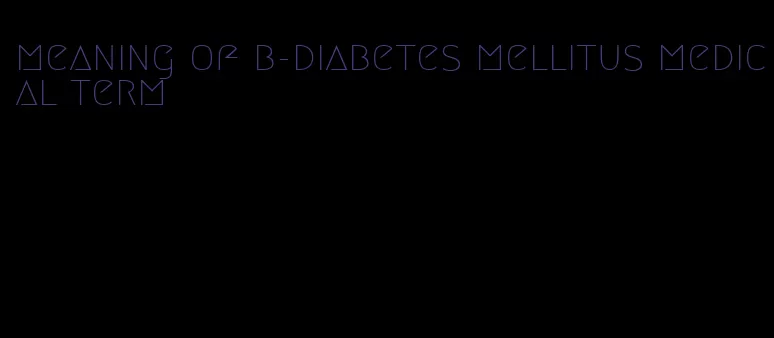 meaning of b-diabetes mellitus medical term