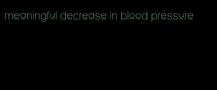 meaningful decrease in blood pressure