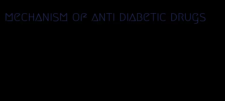 mechanism of anti diabetic drugs