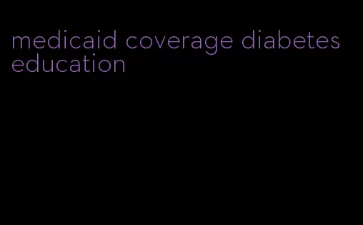 medicaid coverage diabetes education