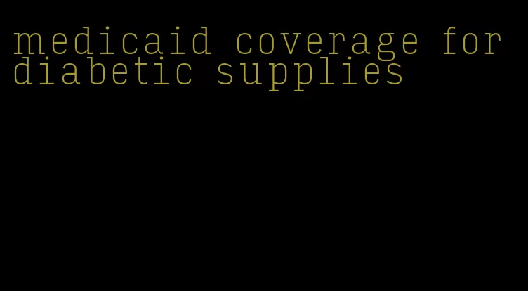 medicaid coverage for diabetic supplies