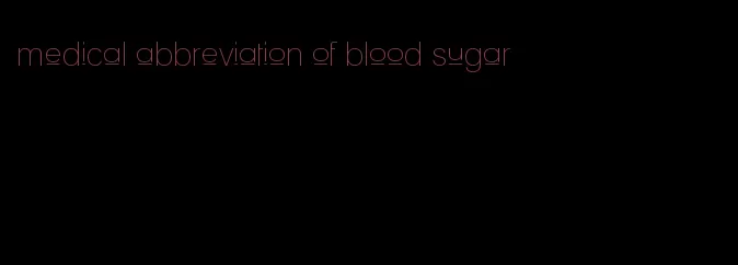 medical abbreviation of blood sugar