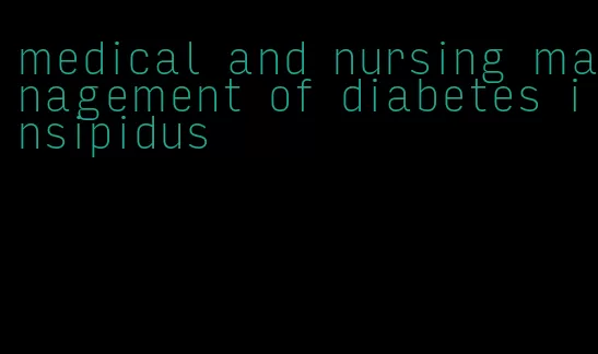 medical and nursing management of diabetes insipidus