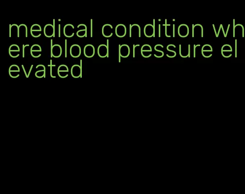 medical condition where blood pressure elevated