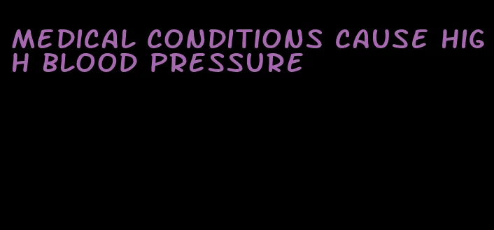 medical conditions cause high blood pressure