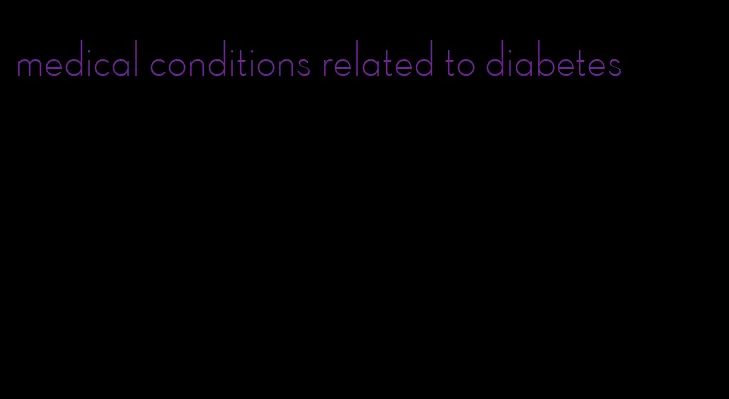 medical conditions related to diabetes