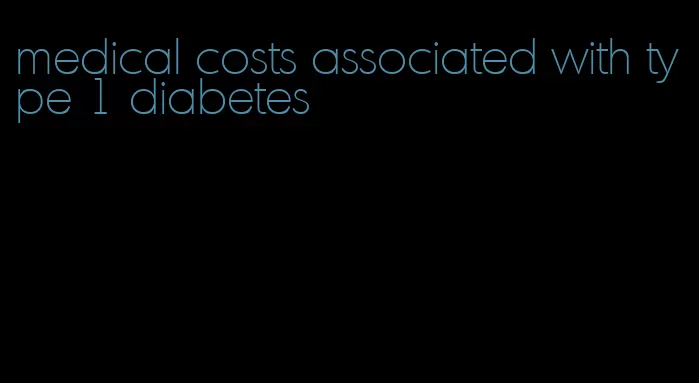 medical costs associated with type 1 diabetes