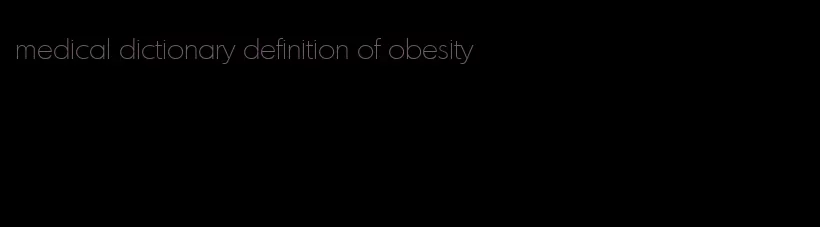 medical dictionary definition of obesity