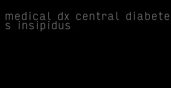 medical dx central diabetes insipidus