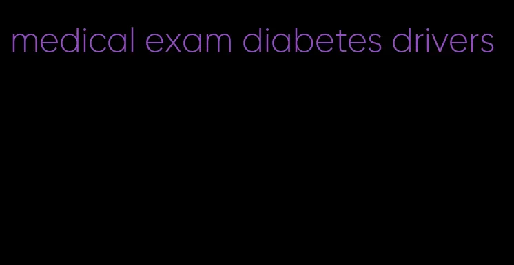 medical exam diabetes drivers