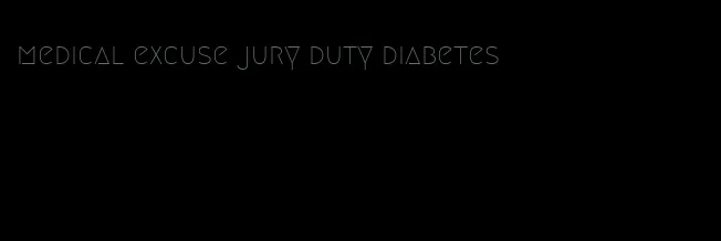 medical excuse jury duty diabetes