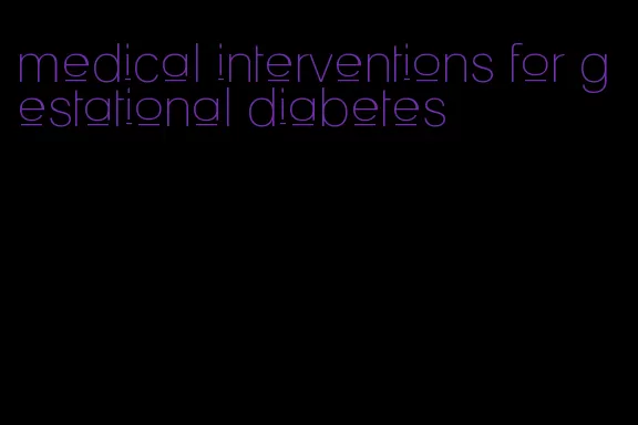 medical interventions for gestational diabetes