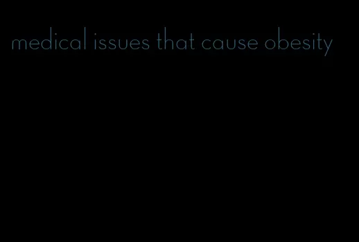 medical issues that cause obesity