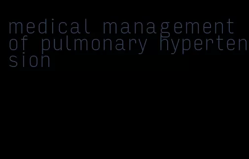 medical management of pulmonary hypertension