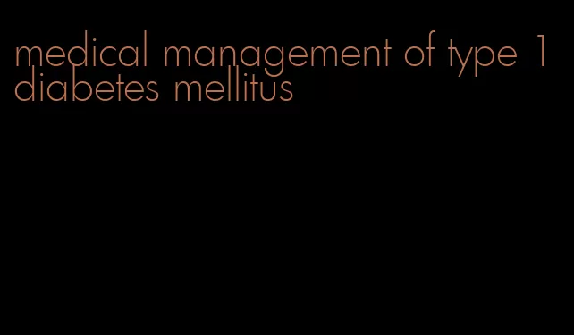 medical management of type 1 diabetes mellitus