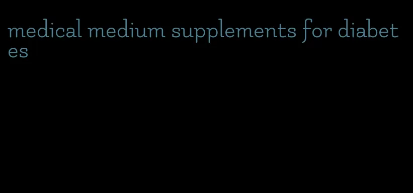 medical medium supplements for diabetes