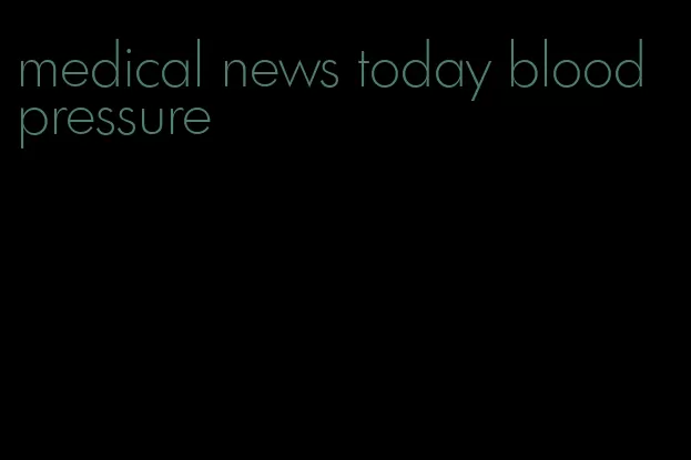 medical news today blood pressure