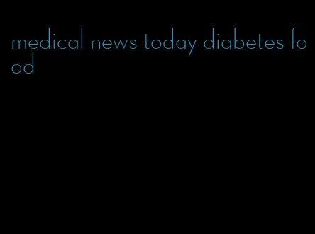 medical news today diabetes food