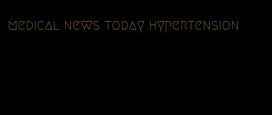 medical news today hypertension