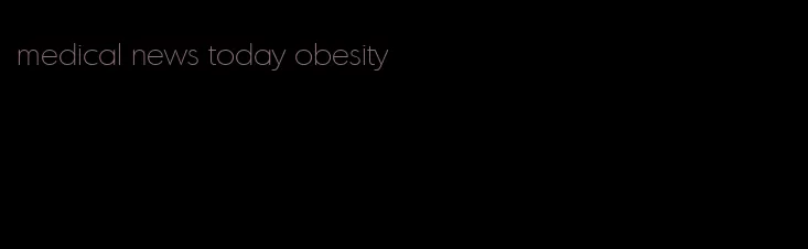 medical news today obesity