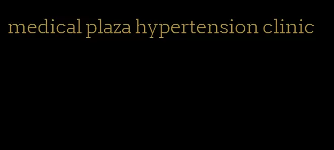 medical plaza hypertension clinic