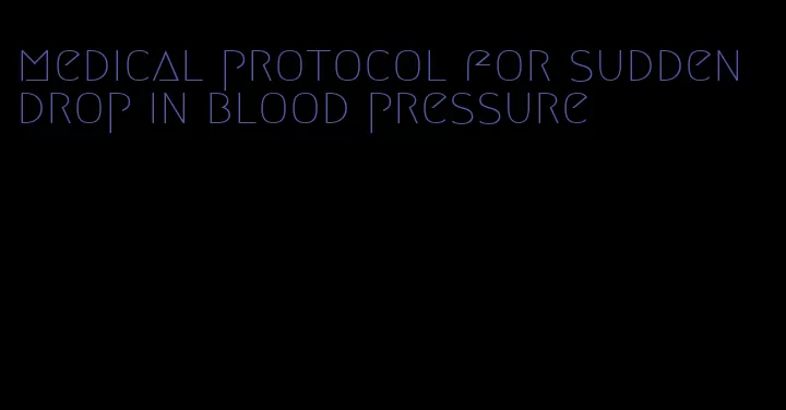 medical protocol for sudden drop in blood pressure