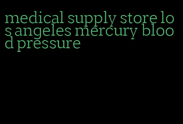 medical supply store los angeles mercury blood pressure