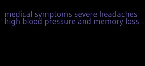 medical symptoms severe headaches high blood pressure and memory loss
