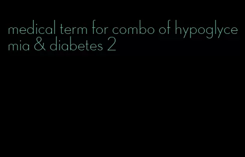 medical term for combo of hypoglycemia & diabetes 2