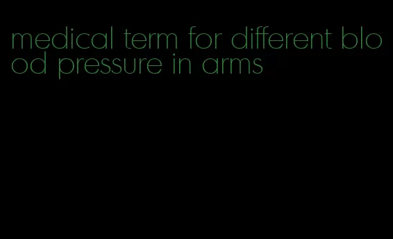 medical term for different blood pressure in arms