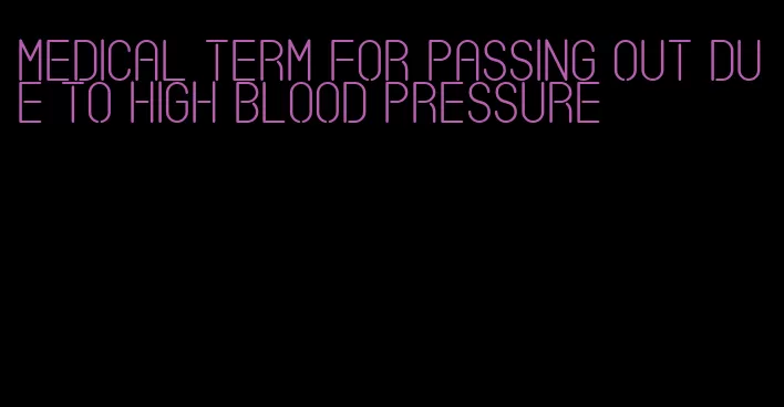 medical term for passing out due to high blood pressure