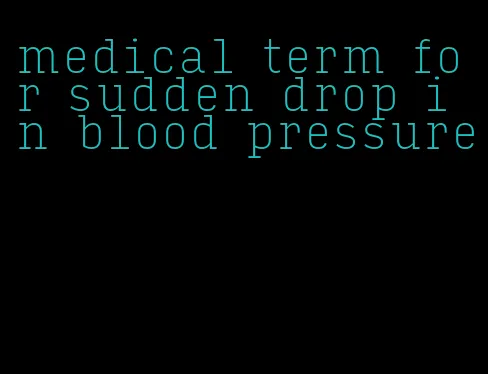 medical term for sudden drop in blood pressure