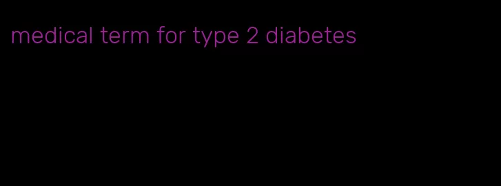 medical term for type 2 diabetes