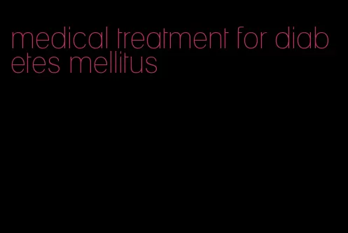 medical treatment for diabetes mellitus