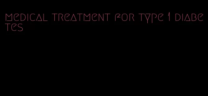 medical treatment for type 1 diabetes