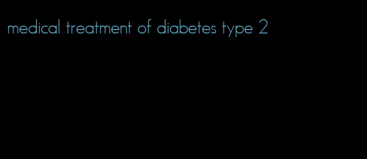 medical treatment of diabetes type 2