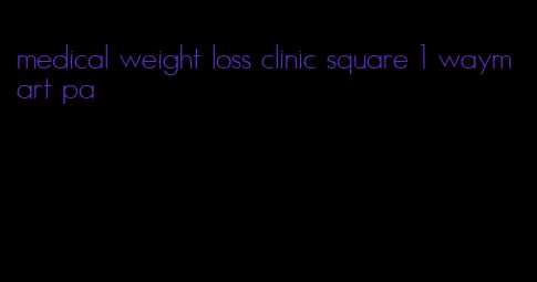 medical weight loss clinic square 1 waymart pa