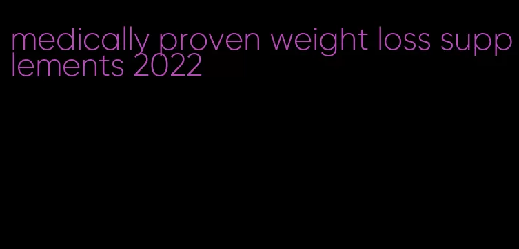 medically proven weight loss supplements 2022