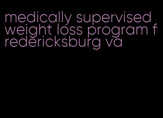 medically supervised weight loss program fredericksburg va
